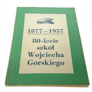 80-LECIE SZKÓŁ WOJCIECHA GÓRSKIEGO 1877-1957 Do wyczerpania zapasów