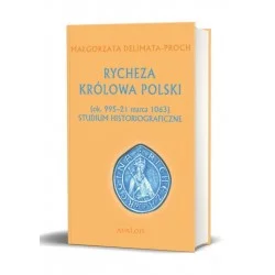 RYCHEZA KRÓLOWA POLSKI (ok. 995 – 21 marca 1063) STUDIUM HISTORIOGRAFICZNE Małgorzata Delimata-Proch Okazja