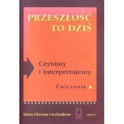 PRZESZŁOŚĆ TO DZIŚ. CZYTAMY I INTERPRETUJEMY. ĆWICZENIA. KLASA I LICEUM I TECHNIKUM. CZĘŚĆ I Do wyczerpania zapasów