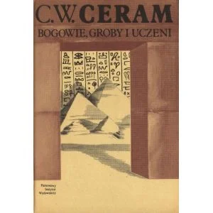BOGOWIE, GROBY I UCZENI. POWIEŚĆ O ARCHEOLOGII C.W. Ceram Nie przegap