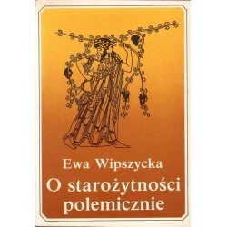 O STAROŻYTNOŚCI POLEMICZNIE Ewa Wipszycka Wyjątkowa oferta