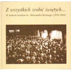 Wyjątkowa oferta Z WSZYSTKICH ZROBIĆ ŚWIĘTYCH... W STULECIE URODZIN KSIĘDZA ALEKSANDRA WOŹNEGO