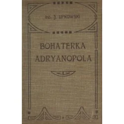 Tylko do końca tygodnia BOHATERKA ADRYANOPOLA Józef Lipkowski