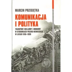 KOMUNIKACJA I POLITYKA. TRANSPORT KOLEJOWY I DROGOWY W STOSUNKACH POLSKO-NIEMIECKICH W LATACH 1918-1939 Wysoka jakość