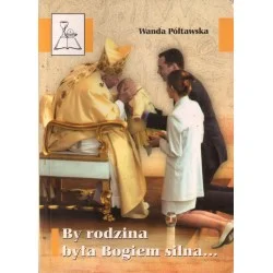 Nowość BY RODZINA BYŁA BOGIEM SILNA... Wanda Półtawska