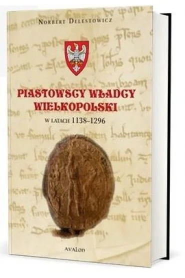 Piastowscy władcy Wielkopolski w latach 1138-1296 Norbert Delestowicz Wysoka jakość