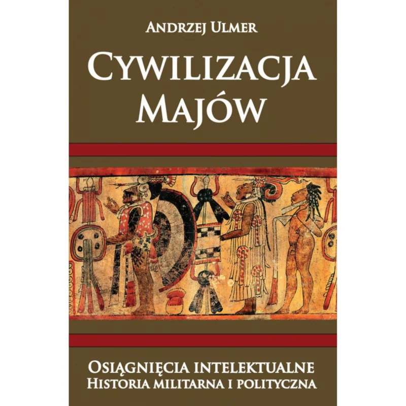 Cywilizacja Majów. Osiągnięcia intelektualne. Historia militarna i polityczna Andrzej Ulmer Najlepsza cena