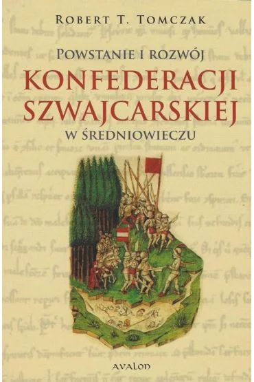 Wyjątkowa oferta Powstanie i rozwój Konfederacji Szwajcarskiej w średniowieczu Robert T. Tomczak
