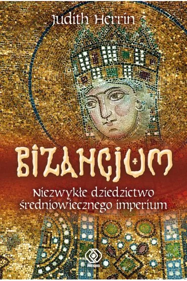 Wysoka jakość Bizancjum Niezwykłe dziedzictwo średniowiecznego imperium Judith Herrin