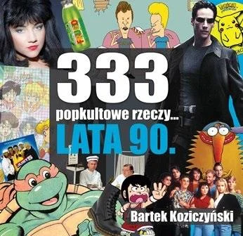 Sprawdź teraz 333 popkultowe rzeczy lata 90 Bartek Koziczyński