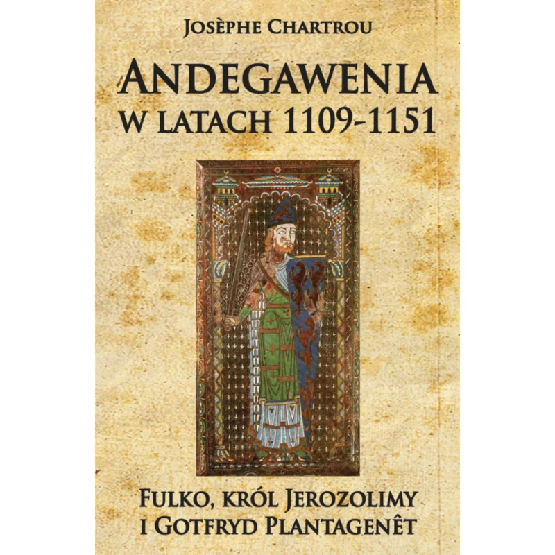 Andegawenia w latach 1109-1151. Fulko, król Jerozolimy i Gotfryd Plantagenêt Josèphe Chartrou Łatwy zwrot