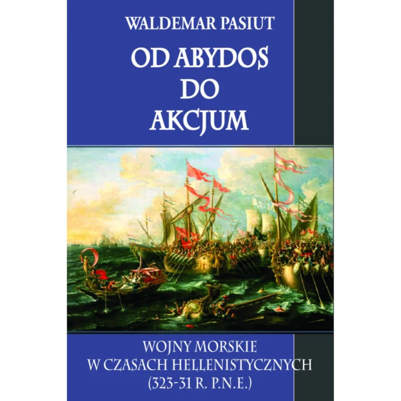 Nie przegap Od Abydos do Akcjum Wojny morskie w czasach hellenistycznych (323-31 r. p.n.e.) Waldemar Pasiut