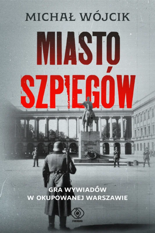 Miasto szpiegów. Gra wywiadów w okupowanej Warszawie Michał Wójcik Cena promocyjna