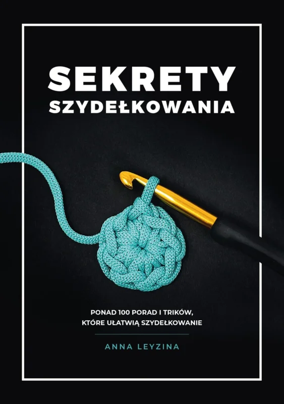 Sekrety szydełkowania. Ponad 100 porad i trików, które ułatwią szydełkowanie Anna Leyzina Rabat