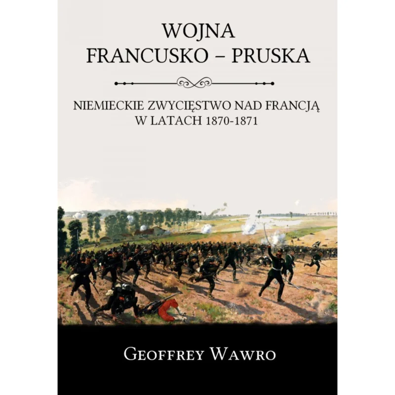 Szybka wysyłka Wojna francusko-pruska. Niemieckie zwycięstwo nad Francją w latach 1870-1871 Geoffrey Wawro