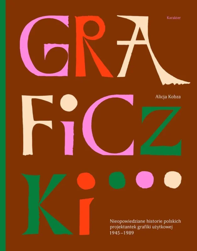 Tylko do końca tygodnia Graficzki. Nieopowiedziane historie polskich projektantek grafiki użytkowej 1945–1989 Alicja Kobza